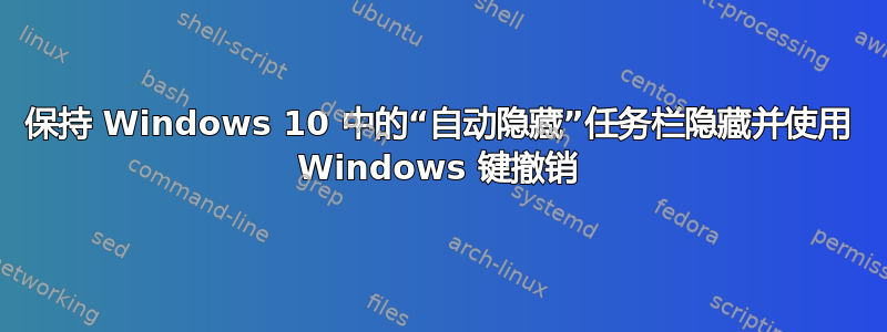 保持 Windows 10 中的“自动隐藏”任务栏隐藏并使用 Windows 键撤销