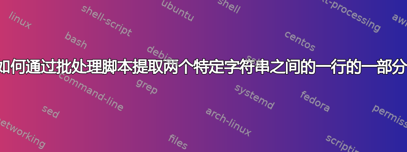 如何通过批处理脚本提取两个特定字符串之间的一行的一部分