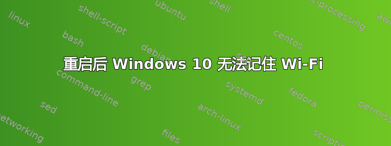 重启后 Windows 10 无法记住 Wi-Fi