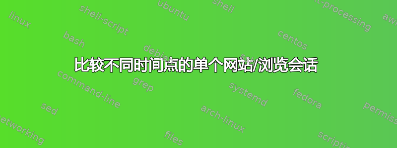 比较不同时间点的单个网站/浏览会话