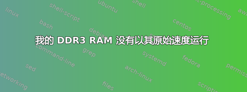 我的 DDR3 RAM 没有以其原始速度运行