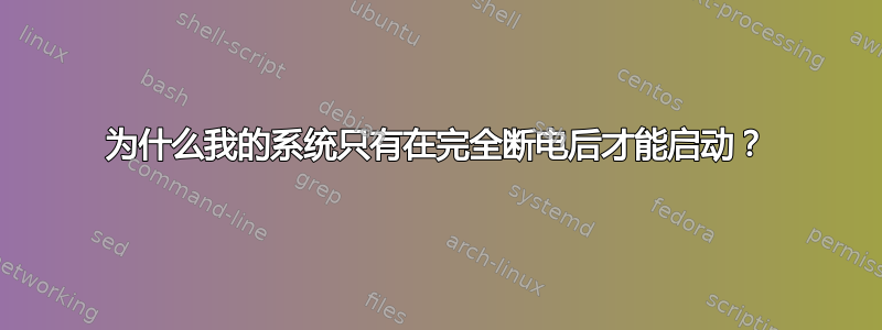 为什么我的系统只有在完全断电后才能启动？