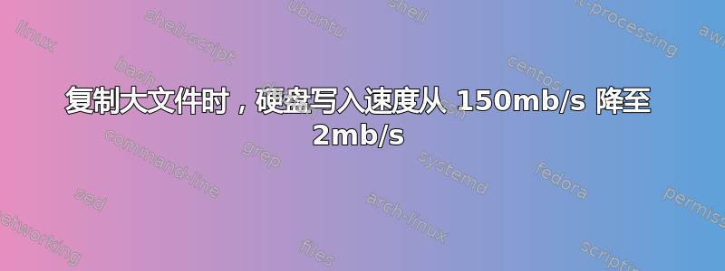 复制大文件时，硬盘写入速度从 150mb/s 降至 2mb/s