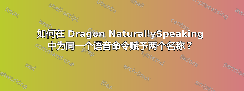 如何在 Dragon NaturallySpeaking 中为同一个语音命令赋予两个名称？