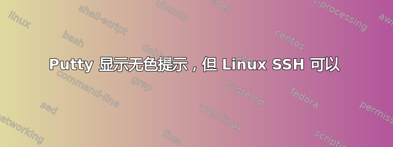 Putty 显示无色提示，但 Linux SSH 可以