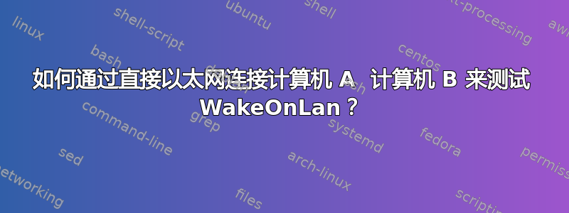 如何通过直接以太网连接计算机 A  计算机 B 来测试 WakeOnLan？