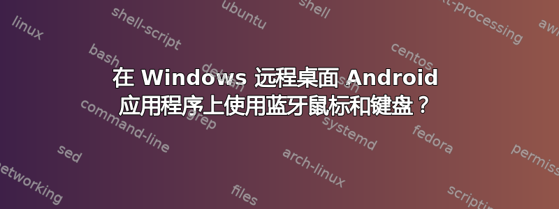 在 Windows 远程桌面 Android 应用程序上使用蓝牙鼠标和键盘？