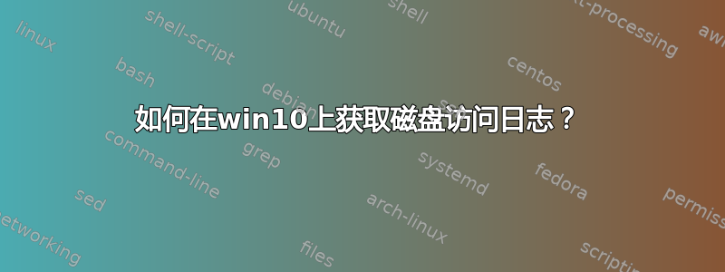 如何在win10上获取磁盘访问日志？