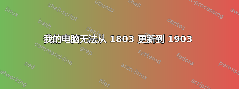 我的电脑无法从 1803 更新到 1903