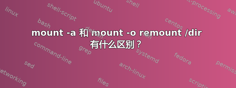 mount -a 和 mount -o remount /dir 有什么区别？