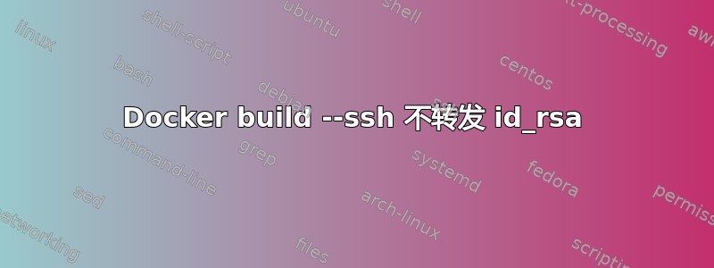 Docker build --ssh 不转发 id_rsa