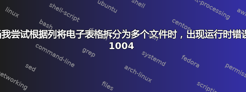 当我尝试根据列将电子表格拆分为多个文件时，出现运行时错误 1004