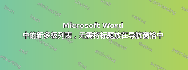 Microsoft Word 中的新多级列表，无需将标题放在导航窗格中