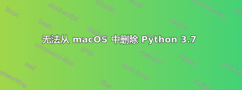 无法从 macOS 中删除 Python 3.7