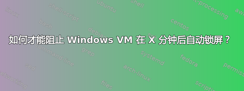 如何才能阻止 Windows VM 在 X 分钟后自动锁屏？