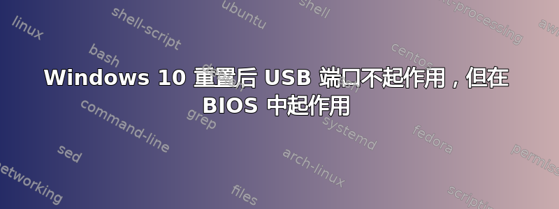 Windows 10 重置后 USB 端口不起作用，但在 BIOS 中起作用