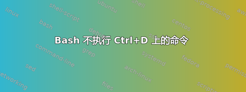 Bash 不执行 Ctrl+D 上的命令