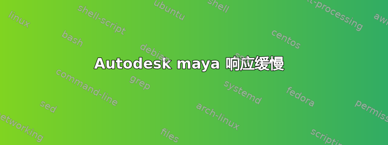 Autodesk maya 响应缓慢 