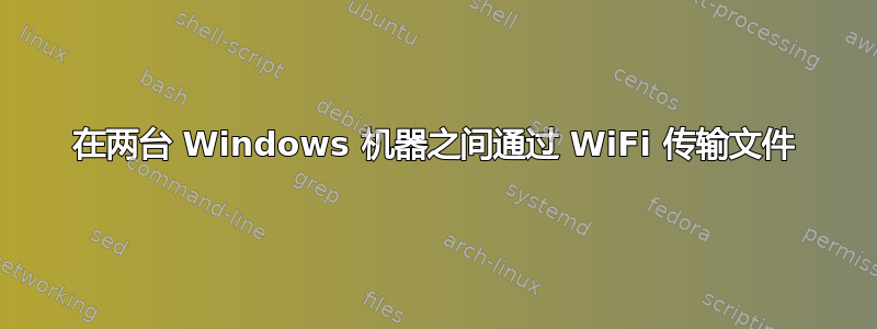 在两台 Windows 机器之间通过 WiFi 传输文件