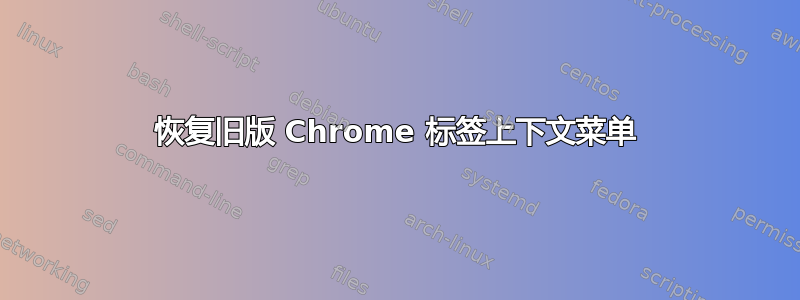 恢复旧版 Chrome 标签上下文菜单