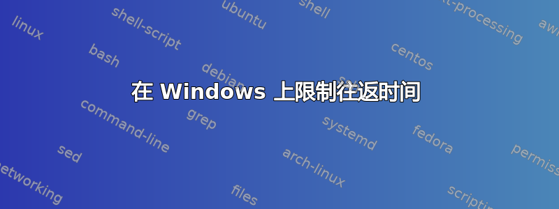 在 Windows 上限制往返时间