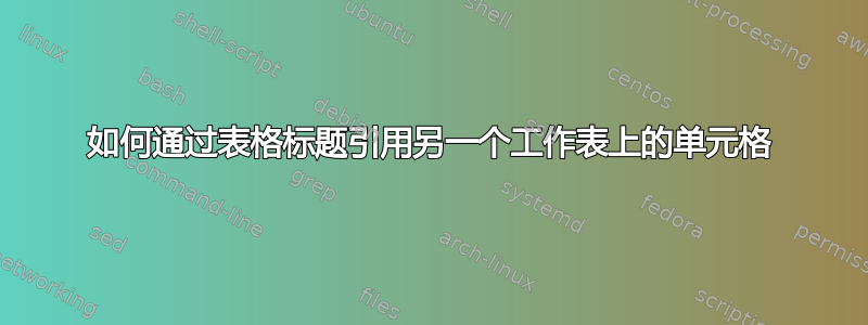 如何通过表格标题引用另一个工作表上的单元格