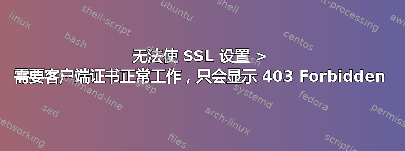 无法使 SSL 设置 > 需要客户端证书正常工作，只会显示 403 Forbidden