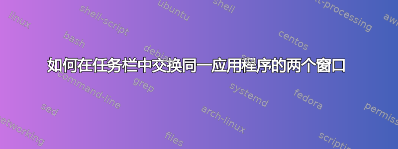 如何在任务栏中交换同一应用程序的两个窗口