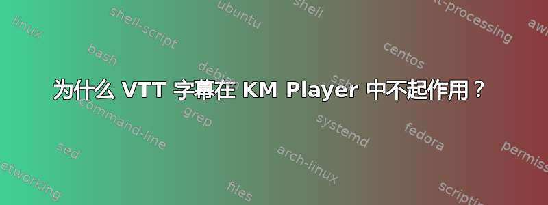 为什么 VTT 字幕在 KM Player 中不起作用？