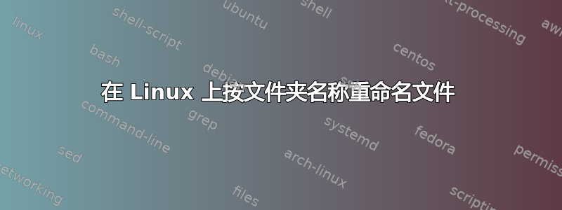 在 Linux 上按文件夹名称重命名文件