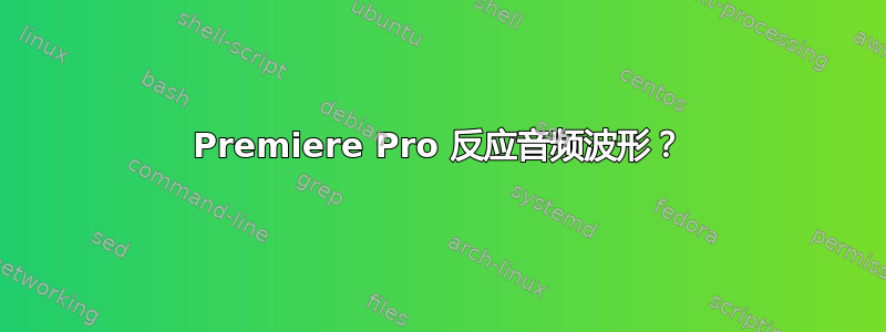 Premiere Pro 反应音频波形？