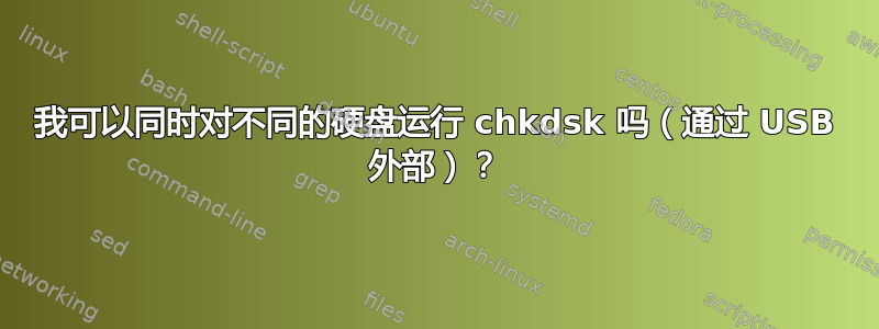 我可以同时对不同的硬盘运行 chkdsk 吗（通过 USB 外部）？