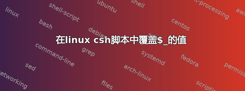 在linux csh脚本中覆盖$_的值