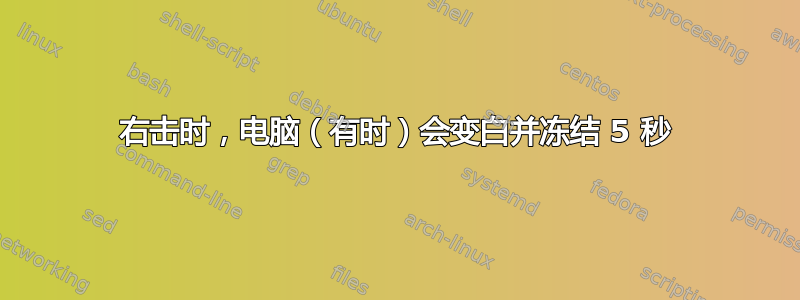 右击时，电脑（有时）会变白并冻结 5 秒