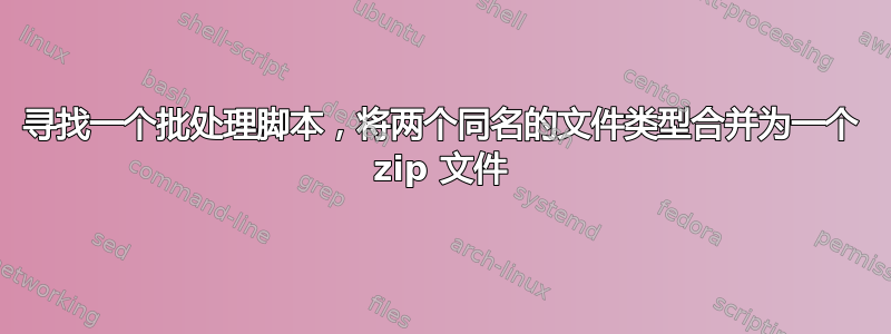 寻找一个批处理脚本，将两个同名的文件类型合并为一个 zip 文件