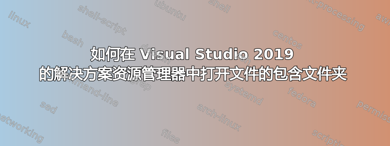 如何在 Visual Studio 2019 的解决方案资源管理器中打开文件的包含文件夹