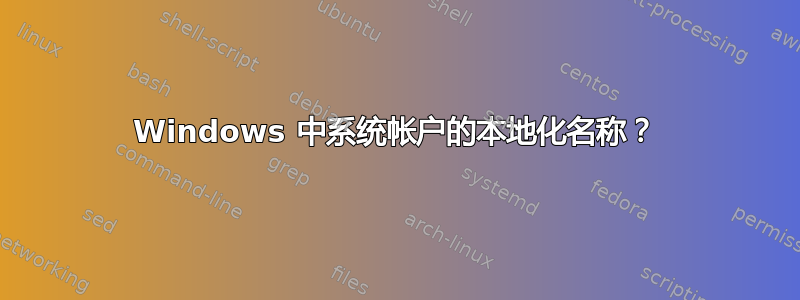 Windows 中系统帐户的本地化名称？