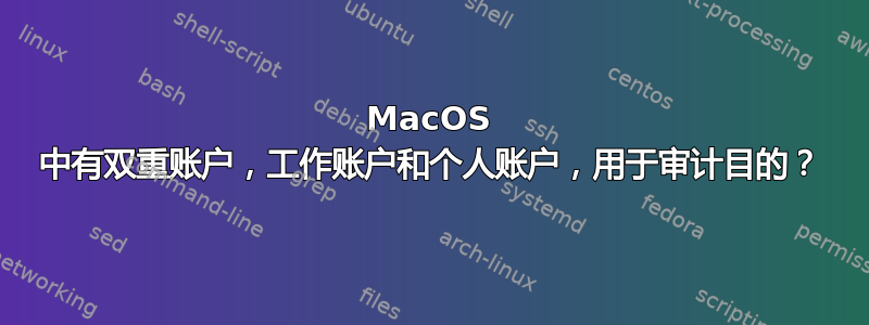 MacOS 中有双重账户，工作账户和个人账户，用于审计目的？