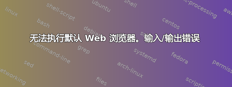 无法执行默认 Web 浏览器。输入/输出错误