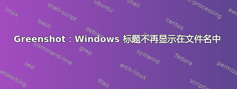 Greenshot：Windows 标题不再显示在文件名中