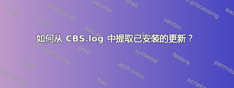 如何从 CBS.log 中提取已安装的更新？