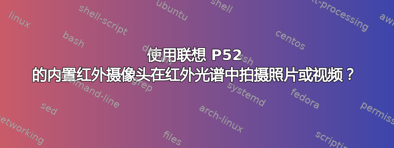 使用联想 P52 的内置红外摄像头在红外光谱中拍摄照片或视频？