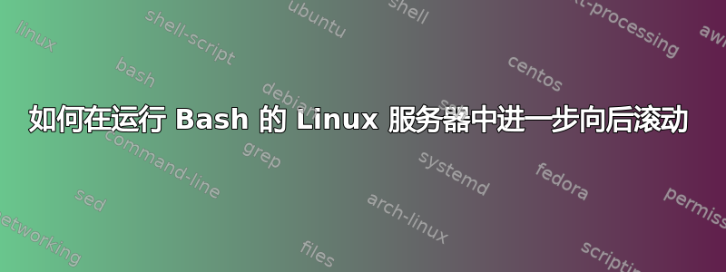 如何在运行 Bash 的 Linux 服务器中进一步向后滚动