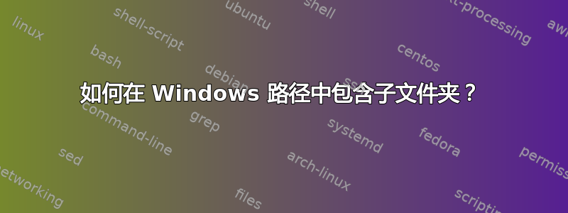 如何在 Windows 路径中包含子文件夹？
