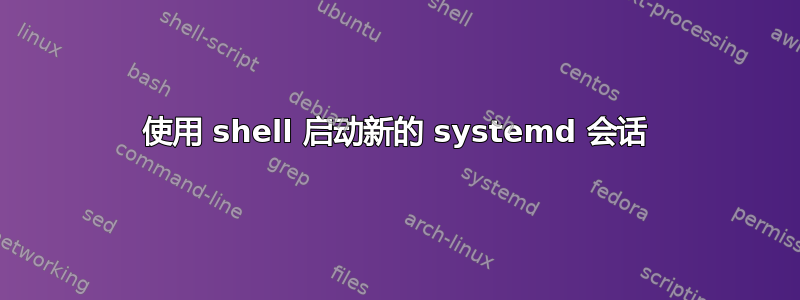 使用 shell 启动新的 systemd 会话