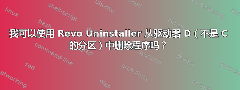 我可以使用 Revo Uninstaller 从驱动器 D（不是 C 的分区）中删除程序吗？