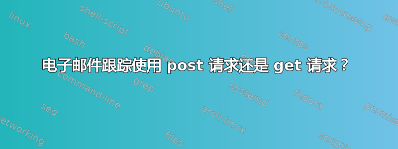 电子邮件跟踪使用 post 请求还是 get 请求？