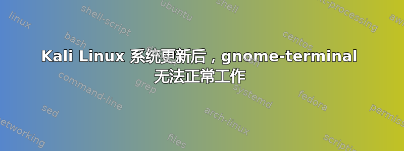 Kali Linux 系统更新后，gnome-terminal 无法正常工作