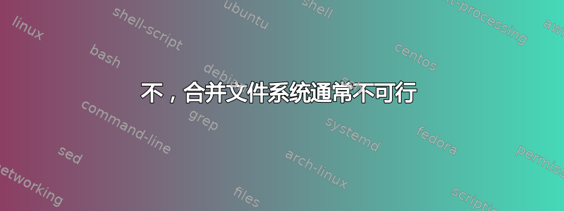 不，合并文件系统通常不可行