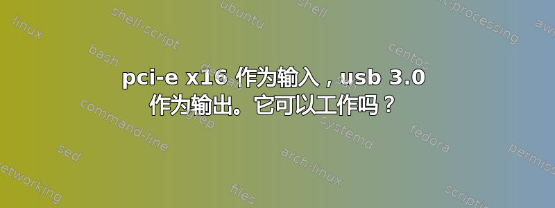 pci-e x16 作为输入，usb 3.0 作为输出。它可以工作吗？